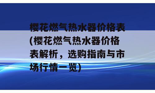 樱花燃气热水器价格表(樱花燃气热水器价格表解析，选购指南与市场行情一览)