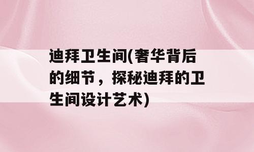 迪拜卫生间(奢华背后的细节，探秘迪拜的卫生间设计艺术)