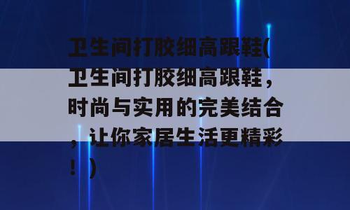 卫生间打胶细高跟鞋(卫生间打胶细高跟鞋，时尚与实用的完美结合，让你家居生活更精彩！)