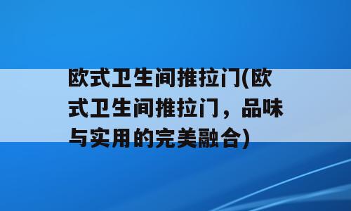 欧式卫生间推拉门(欧式卫生间推拉门，品味与实用的完美融合)