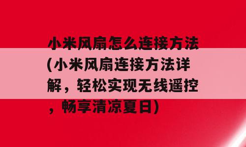 小米风扇怎么连接方法(小米风扇连接方法详解，轻松实现无线遥控，畅享清凉夏日)