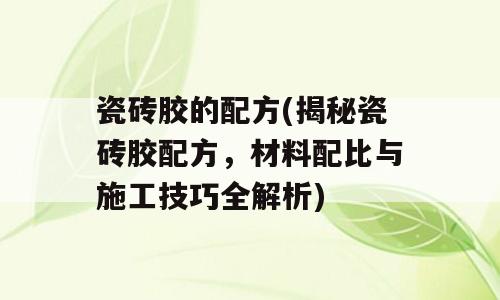 瓷砖胶的配方(揭秘瓷砖胶配方，材料配比与施工技巧全解析)