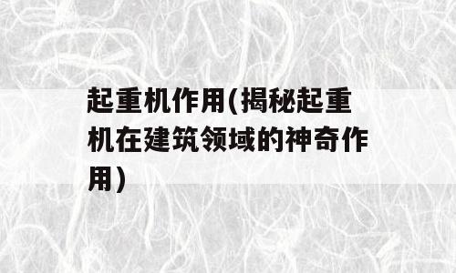 起重机作用(揭秘起重机在建筑领域的神奇作用)