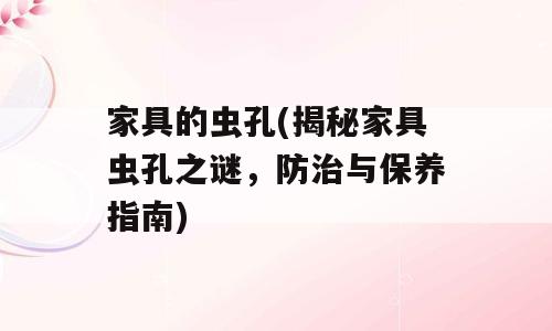 家具的虫孔(揭秘家具虫孔之谜，防治与保养指南)