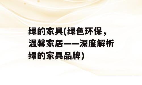 绿的家具(绿色环保，温馨家居——深度解析绿的家具品牌)