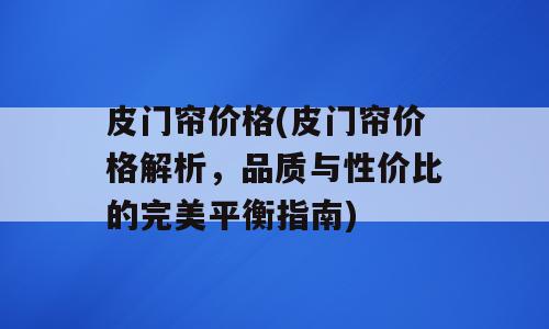 皮门帘价格(皮门帘价格解析，品质与性价比的完美平衡指南)