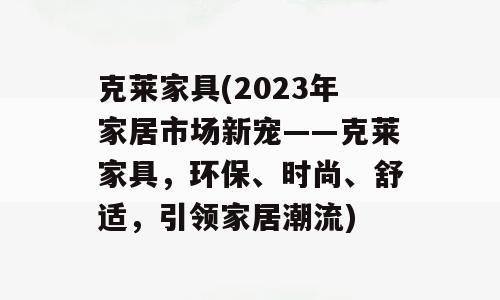 克莱家具(2023年家居市场新宠——克莱家具，环保、时尚、舒适，引领家居潮流)