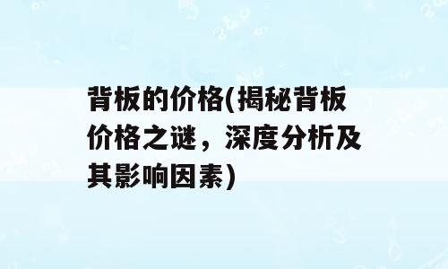 背板的价格(揭秘背板价格之谜，深度分析及其影响因素)
