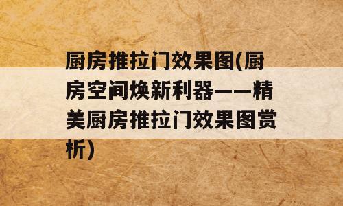 厨房推拉门效果图(厨房空间焕新利器——精美厨房推拉门效果图赏析)