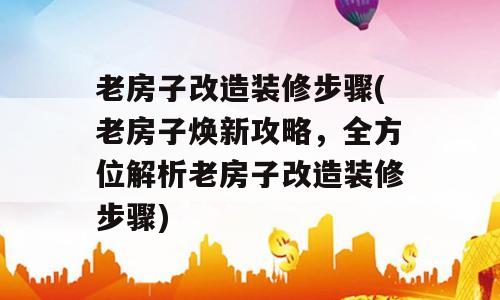 老房子改造装修步骤(老房子焕新攻略，全方位解析老房子改造装修步骤)