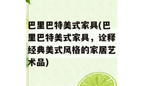 巴里巴特美式家具(巴里巴特美式家具，诠释经典美式风格的家居艺术品)