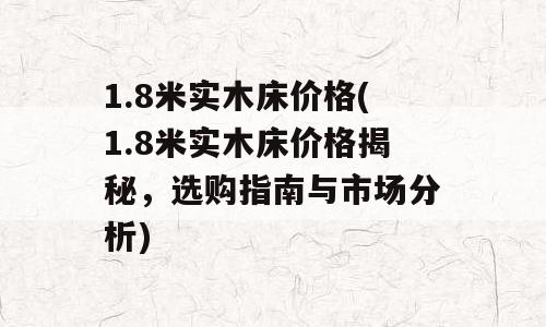1.8米实木床价格(1.8米实木床价格揭秘，选购指南与市场分析)