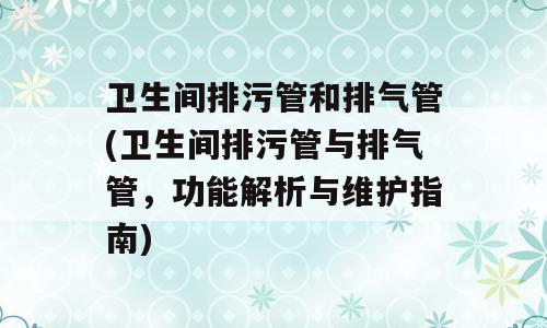 卫生间排污管和排气管(卫生间排污管与排气管，功能解析与维护指南)