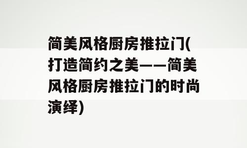 简美风格厨房推拉门(打造简约之美——简美风格厨房推拉门的时尚演绎)