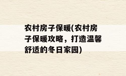 农村房子保暖(农村房子保暖攻略，打造温馨舒适的冬日家园)
