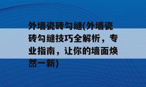 外墙瓷砖勾缝(外墙瓷砖勾缝技巧全解析，专业指南，让你的墙面焕然一新)