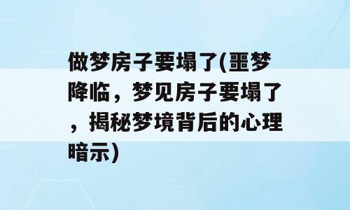 做梦房子要塌了(噩梦降临，梦见房子要塌了，揭秘梦境背后的心理暗示)