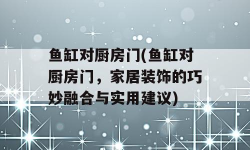 鱼缸对厨房门(鱼缸对厨房门，家居装饰的巧妙融合与实用建议)