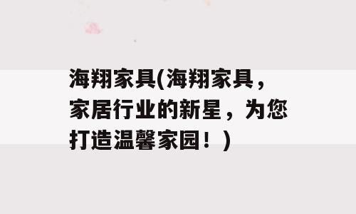 海翔家具(海翔家具，家居行业的新星，为您打造温馨家园！)