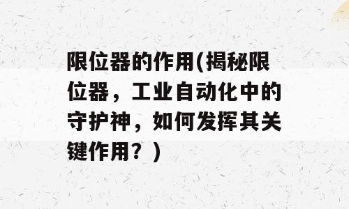 限位器的作用(揭秘限位器，工业自动化中的守护神，如何发挥其关键作用？)