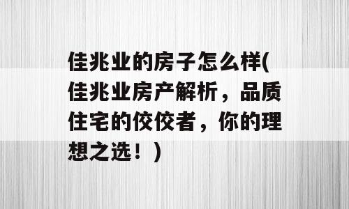 佳兆业的房子怎么样(佳兆业房产解析，品质住宅的佼佼者，你的理想之选！)