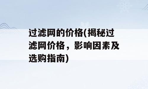 过滤网的价格(揭秘过滤网价格，影响因素及选购指南)