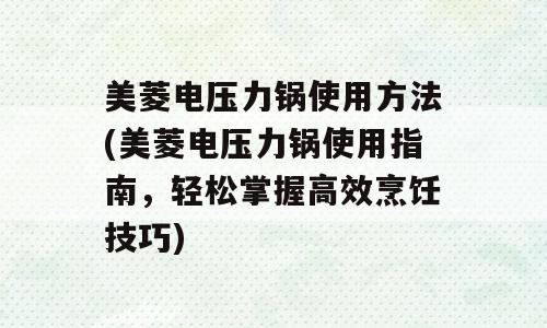 美菱电压力锅使用方法(美菱电压力锅使用指南，轻松掌握高效烹饪技巧)