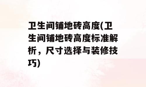 卫生间铺地砖高度(卫生间铺地砖高度标准解析，尺寸选择与装修技巧)