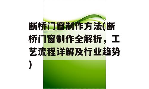 断桥门窗制作方法(断桥门窗制作全解析，工艺流程详解及行业趋势)
