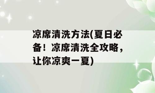 凉席清洗方法(夏日必备！凉席清洗全攻略，让你凉爽一夏)