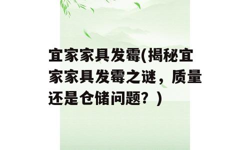 宜家家具发霉(揭秘宜家家具发霉之谜，质量还是仓储问题？)