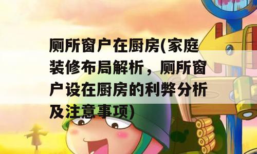 厕所窗户在厨房(家庭装修布局解析，厕所窗户设在厨房的利弊分析及注意事项)