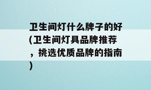 卫生间灯什么牌子的好(卫生间灯具品牌推荐，挑选优质品牌的指南)
