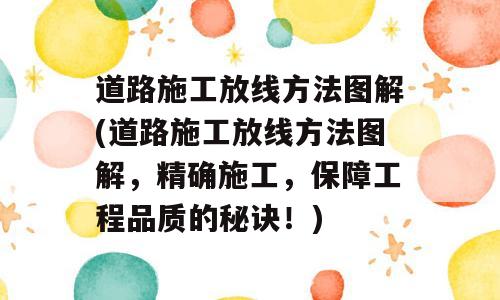 道路施工放线方法图解(道路施工放线方法图解，精确施工，保障工程品质的秘诀！)