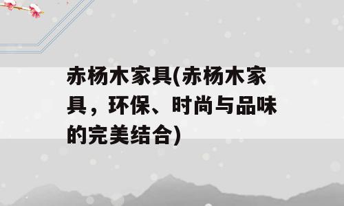 赤杨木家具(赤杨木家具，环保、时尚与品味的完美结合)