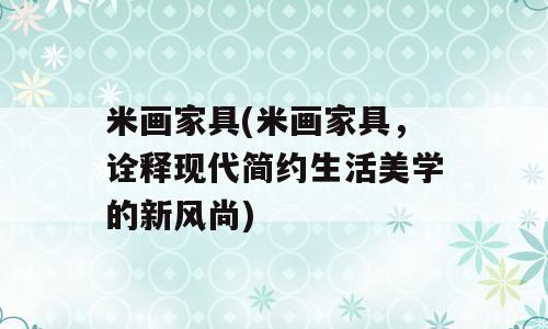 米画家具(米画家具，诠释现代简约生活美学的新风尚)