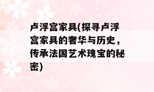 卢浮宫家具(探寻卢浮宫家具的奢华与历史，传承法国艺术瑰宝的秘密)