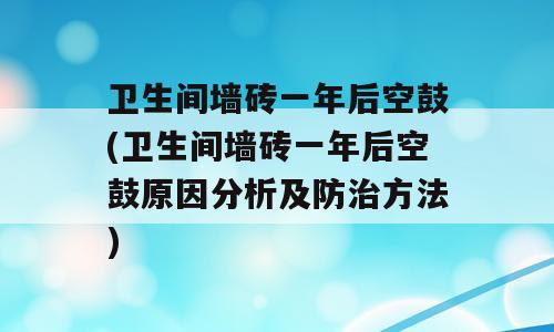 卫生间墙砖一年后空鼓(卫生间墙砖一年后空鼓原因分析及防治方法)