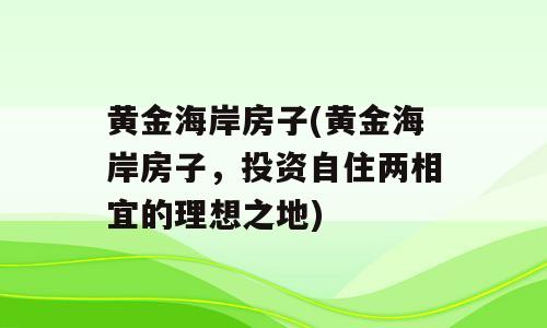 黄金海岸房子(黄金海岸房子，投资自住两相宜的理想之地)