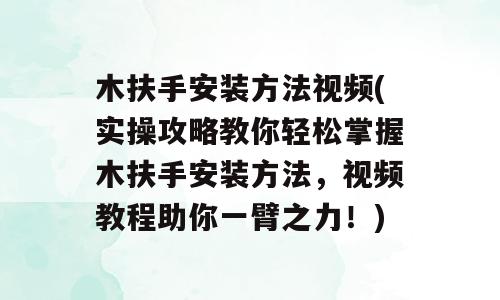 木扶手安装方法视频(实操攻略教你轻松掌握木扶手安装方法，视频教程助你一臂之力！)