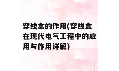 穿线盒的作用(穿线盒在现代电气工程中的应用与作用详解)