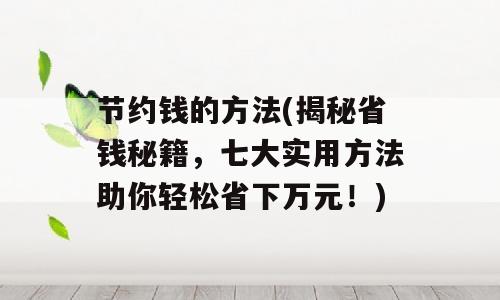 节约钱的方法(揭秘省钱秘籍，七大实用方法助你轻松省下万元！)