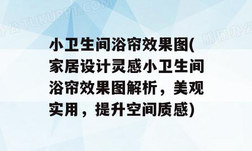 小卫生间浴帘效果图(家居设计灵感小卫生间浴帘效果图解析，美观实用，提升空间质感)