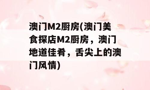 澳门M2厨房(澳门美食探店M2厨房，澳门地道佳肴，舌尖上的澳门风情)