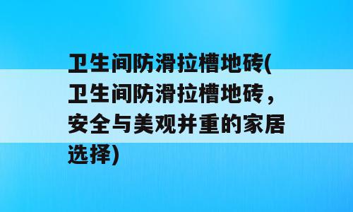 卫生间防滑拉槽地砖(卫生间防滑拉槽地砖，安全与美观并重的家居选择)