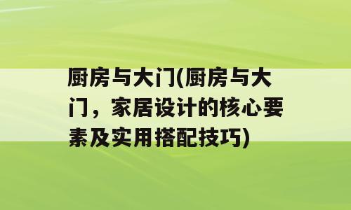 厨房与大门(厨房与大门，家居设计的核心要素及实用搭配技巧)