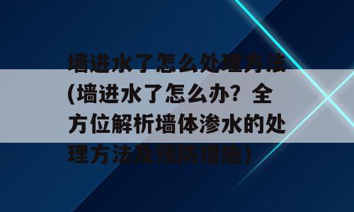 墙进水了怎么处理方法(墙进水了怎么办？全方位解析墙体渗水的处理方法及预防措施)