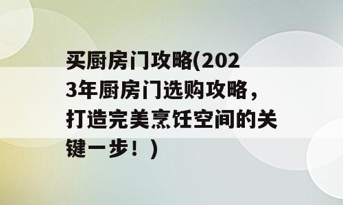 买厨房门攻略(2023年厨房门选购攻略，打造完美烹饪空间的关键一步！)