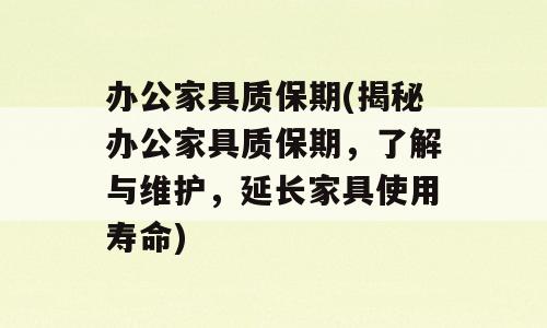 办公家具质保期(揭秘办公家具质保期，了解与维护，延长家具使用寿命)