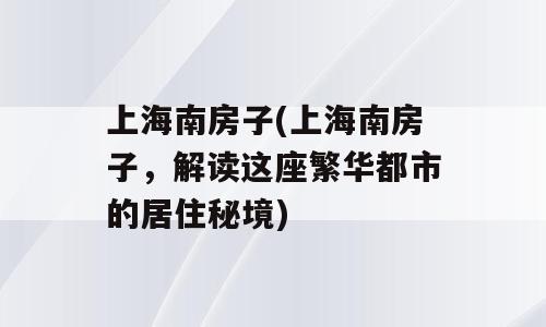 上海南房子(上海南房子，解读这座繁华都市的居住秘境)